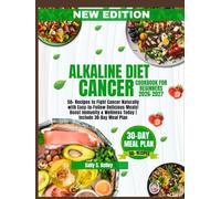 ALKALINE DIET CANCER COOKBOOK FOR BEGINNERS (NEW EDITION): 50+ Recipes to Fight Cancer Naturally with Easy-to-Follow Delicious Meals! Boost Immunity & Wellness Today | Include 30-Day Meal Plan