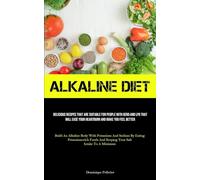 Alkaline Diet: Delicious Recipes That Are Suitable For People With GERD And LPR That Will Ease Your Heartburn And Make You Feel Better (Build An ... And Sodium By Eating Potassium-rich Food