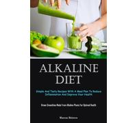 Alkaline Diet: Simple And Tasty Recipes With A Meal Plan To Reduce Inflammation And Improve Your Health (Green Smoothies Made From Alkaline Plants For Optimal Health)