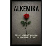 ALKEMIKA: Da dove nessuno ti guarda, puoi rinascere più forte
