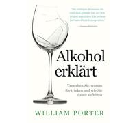 Alkohol erklärt: Verstehen Sie, warum Sie trinken und wie Sie damit aufhören (William Porter's 'Explained')