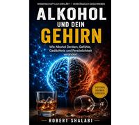 Alkohol und dein Gehirn: Wissenschaftlich erklärt: Die Auswirkungen von Alkohol auf Konzentration, Schlaf, Emotionen, Sucht und geistige Gesundheit