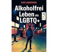 Alkoholfrei leben als LGBTQ+: Zwischen Szene, Druck und Selbstschutz - ein Ratgeber über Alkohol, Identität, mentale Gesundheit und neue Wege ohne Verdrängung