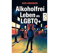 Alkoholfrei leben als LGBTQ+: Zwischen Szene, Druck und Selbstschutz - ein Ratgeber über Alkohol, Identität, mentale Gesundheit und neue Wege ohne Verdrängung
