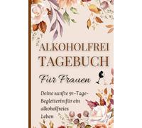 Alkoholfrei Tagebuch für Frauen: Ein 91-Tage-Journal für Achtsamkeit, Selbstfürsorge, bewussten Alkoholverzicht und ein Leben ohne Alkohol