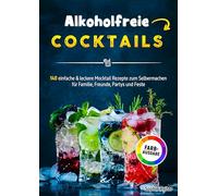 Alkoholfreie Cocktails: 140 einfache & leckere Mocktail Rezepte zum Selbermachen für Familie, Freunde, Partys und Feste