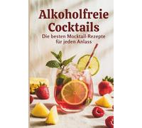 Alkoholfreie Cocktails - Die besten Mocktail-Rezepte für jeden Anlass I 50 Rezepte für die nächste Party