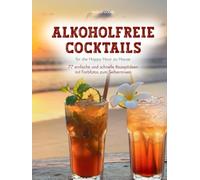 Alkoholfreie Cocktails: für die Happy Hour zu Hause - 77 einfache und schnelle Rezeptideen mit Farbfotos zum Selbermixen