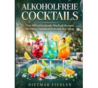 Alkoholfreie Cocktails: Über 100 erfrischende Mocktail-Rezepte für Partys, Familienfeiern und den Alltag