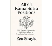 All 64 Kama Sutra Positions: With Weekly Challenges, Variations & Tips to Transform Your Intimacy