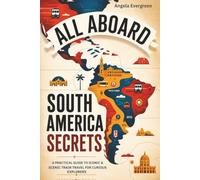 All Aboard South America Secrets: A Practical Guide to Iconic & Scenic Train Travel for Curious Explorers