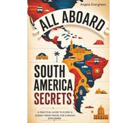 All Aboard South America Secrets: A Practical Guide to Iconic & Scenic Train Travel for Curious Explorers