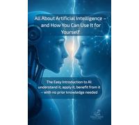 All About Artificial Intelligence - and How You Can Use It for Yourself