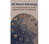 All About Astrology: A Complete Guide to Zodiac Signs, Charts, and Meaning
