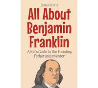 All About Benjamin Franklin: A Kid's Guide to the Founding Father and Inventor: 28 (Knowledge Books for Kids)