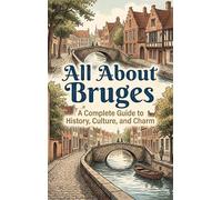 All About Bruges: A Complete Guide to History, Culture, and Charm
