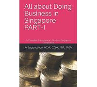 All about Doing Business in Singapore PART-I: A Complete Entrepreneur's Guide to Singapore Compliance: 1 (Global Business Guide)