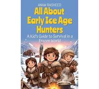 All About Early Ice Age Hunters: A Kid's Guide to Survival in a Frozen World: 11 (History Books for Kids)