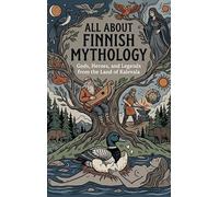 All About Finnish Mythology: Gods, Heroes, and Legends from the Land of Kalevala