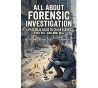 All About Forensic Investigation: A Practical Guide to Crime Scenes, Evidence, and Analysis