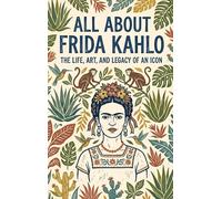All About Frida Kahlo: The Life, Art, and Legacy of an Icon
