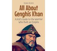 All About Genghis Khan: A Kid's Guide to the Warrior Who Built an Empire: 19 (Knowledge Books for Kids)