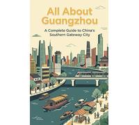 All About Guangzhou: A Complete Guide to China's Southern Gateway City