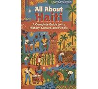All About Haiti: A Complete Guide to Its History, Culture, and People