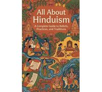 All About Hinduism: A Complete Guide to Beliefs, Practices, and Traditions