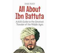 All About Ibn Battuta: A Kid's Guide to the Greatest Traveler of the Middle Ages: 45 (Knowledge Books for Kids)