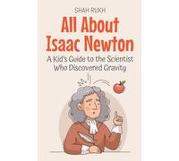 All About Isaac Newton: A Kid’s Guide to the Scientist Who Discovered Gravity: 1 (Knowledge Books for Kids)