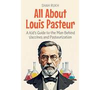 All About Louis Pasteur: A Kid's Guide to the Man Behind Vaccines and Pasteurization: 29 (Knowledge Books for Kids)