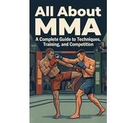 All About MMA: A Complete Guide to Techniques, Training, and Competition