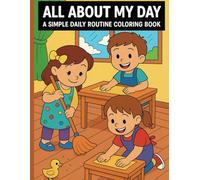 All About My Day: A Simple Daily Routine Coloring Book: 22 Easy and Engaging Pages to Help Kids Learn About Daily Habits, Independence, and Routine | For Ages 3-6 | Perfect for Home or Classroom