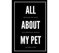 All About My Pet Journal: A Complete Record of Everything You Need to Know About Your Pet!
