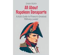 All About Napoleon Bonaparte: A Kid's Guide to France's Greatest Military Leader: 33 (Knowledge Books for Kids)