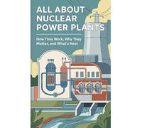 All About Nuclear Power Plants: How They Work, Why They Matter, and What's Next