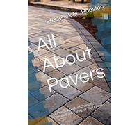 All About Pavers: A Practical Guide to Choosing, Installing and Caring for Your Pavers