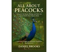 All About Peacocks: Discover the Beauty, Biology, and Daily Life of the World’s Most Majestic Birds with Expert Insights for Enthusiasts, Beginners, and Bird Lovers