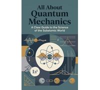 All About Quantum Mechanics: A Clear Guide to the Science of the Subatomic World