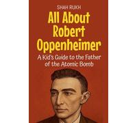 All About Robert Oppenheimer: A Kid's Guide to the Father of the Atomic Bomb: 25 (Knowledge Books for Kids)