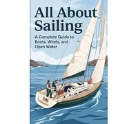 All About Sailing: A Complete Guide to Boats, Winds, and Open Water