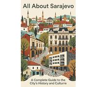 All About Sarajevo: A Complete Guide to the City's History and Culture
