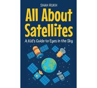 All About Satellites: A Kid's Guide to Eyes in the Sky: 11 (Learning Books for Kids)