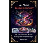 All About Tachyonic Energy: The New Frontier in Holistic Healing or a Deceptive Mirage?: 8 (Orgone, Orgonite & Tachyon: Tools for Energy Awakening)