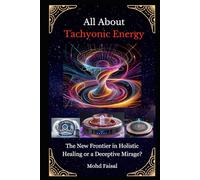 All About Tachyonic Energy: The New Frontier in Holistic Healing or a Deceptive Mirage? (Orgone, Orgonite & Tachyon: Tools for Energy Awakening)