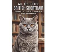 All About the British Shorthair: A Complete Guide to Character, Care, and Health