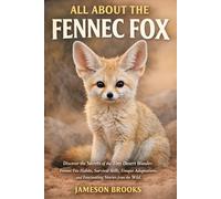 ALL ABOUT THE FENNEC FOX: Discover the Secrets of the Tiny Desert Wonder: Fennec Fox Habits, Survival Skills, Unique Adaptations, and Fascinating Stories from the Wild.