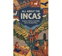 All About the Incas: Empire, Culture, and Daily Life in Ancient Peru