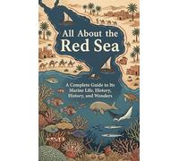 All About the Red Sea: A Complete Guide to Its Marine Life, History, and Wonders